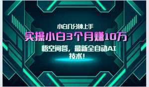 最新自动AI技术！小白实操月入3万+，无门槛一分钟上手！-泱泱学习社