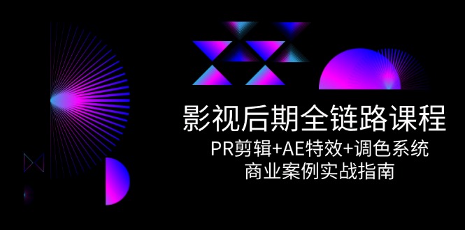 影视后期全链路课程，PR剪辑+AE特效+调色系统，商业案例实战指南-泱泱学习社