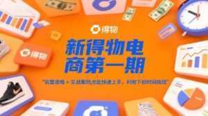 新得物电商第一期，完整攻略+实战案例，普通人也能快速上手，利用下班时间搞钱-泱泱学习社