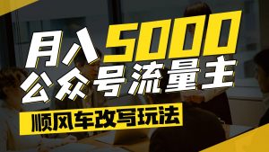 公众号流量主爆款文章顺风车改写玩法，适合全领域赛道，每月5000+-泱泱学习社