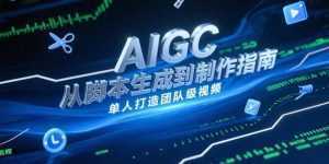 AIGC视频制作指南，从脚本生成到剪辑全流程，单人打造团队级视频-泱泱学习社