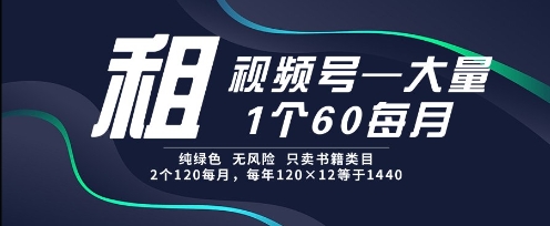 租视频号，一个60每月，2个120.纯绿色、无风险，常年租【揭秘】-泱泱学习社