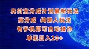 支付宝分成计划最新玩法，高成分 纯懒人玩法，有手机即可操作 单机日入20+-泱泱学习社