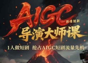 AIGC剧情短剧导演大师课，1人做短剧，抢占AIGC短剧流量先机-泱泱学习社