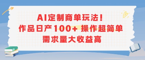 AI定制商单玩法，作品日产100+操作超简单，需求量大收益高-泱泱学习社