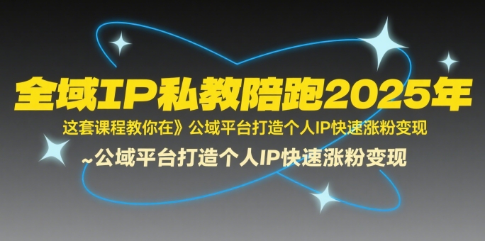 全域IP私教陪跑2025年，这套课程教你在​公域平台打造个人IP快速涨粉变现-泱泱学习社