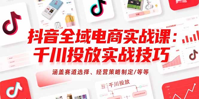 抖音全域电商实战课：千川投放实战技巧，涵盖赛道选择、经营策略制定/等等-泱泱学习社