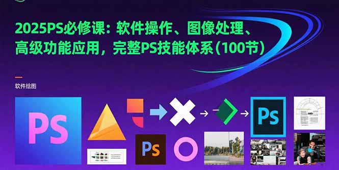 2025PS必修课：软件操作、图像处理、高级功能应用，完整PS技能体系(100节-泱泱学习社