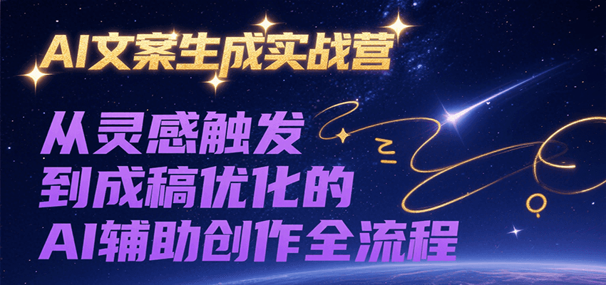AI文案生成实战营，从灵感触发到成稿优化的AI辅助创作全流程-泱泱学习社
