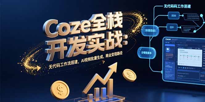 Coze全栈开发实战：无代码工作流搭建，AI视频批量生成，商业变现路径-泱泱学习社