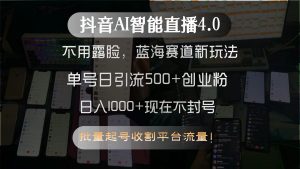 抖音AI智能直播4.0,不用露脸,蓝海赛道新玩法,单号日引流500+创业粉...-泱泱学习社