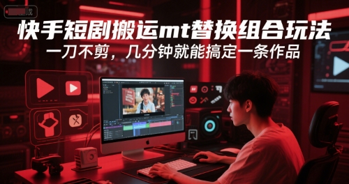 快手短剧搬运mt替换组合玩法，一刀不剪，几分钟就能搞定一条作品-泱泱学习社