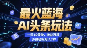 最火蓝海AI头条玩法，一天10分钟，收益可观，小白轻松月入3W【揭秘】-泱泱学习社