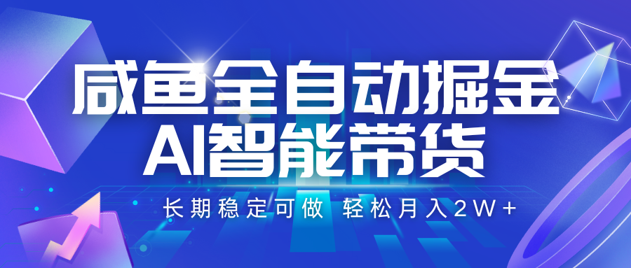 咸鱼全自动掘金，AI智能带货 长期稳定可做，轻松月入2W+-泱泱学习社