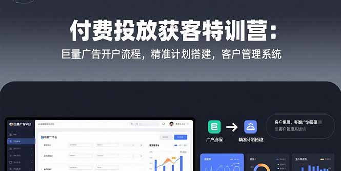 付费投放获客特训营：巨量广告开户流程，精准计划搭建，客户管理系统-泱泱学习社