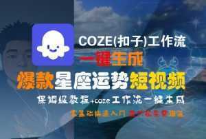 COZE(扣子)工作流一键生成爆款星座运势短视频，保姆级教程，零基础快速入门-泱泱学习社