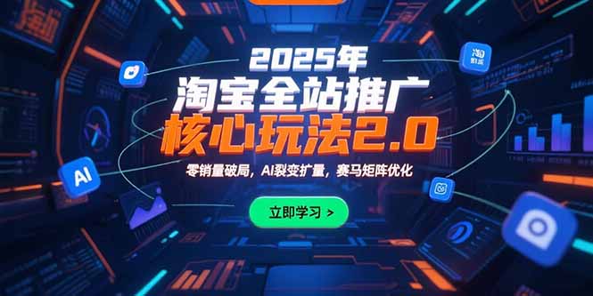 2025年淘宝全站推广核心玩法2.0：零销量破局，AI裂变扩量，赛马矩阵优化-泱泱学习社
