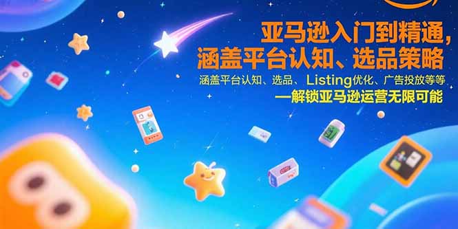 亚马逊入门到精通，涵盖平台认知、选品策略、Listing优化、广告投放/等等-泱泱学习社