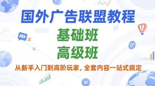 国外广告联盟教程，基础班和高级班，从新手入门到高阶玩家，全套内容一站式搞定-泱泱学习社