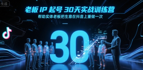 老板IP起号30天实战训练营，帮助实体老板把生意在抖音上重做一次-泱泱学习社