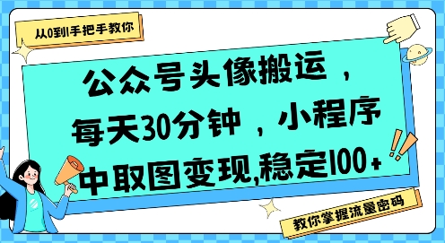公众号头像搬运，每天30分钟，小程序中取图变现稳定100+-泱泱学习社