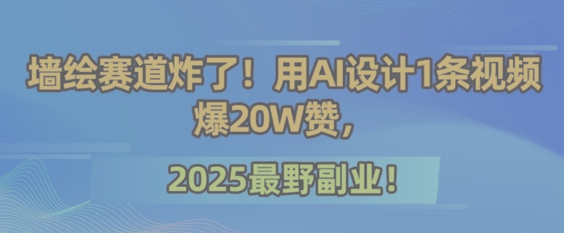 墙绘赛道炸了！用AI设计1条视频爆20W赞，2025最野副业！-泱泱学习社