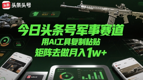 今日头条号军事赛道，用AI工具复制粘贴，矩阵去做月入1w+-泱泱学习社