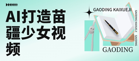 用AI打造苗疆少女视频，单日变现多张，高质量作品引爆流量-泱泱学习社