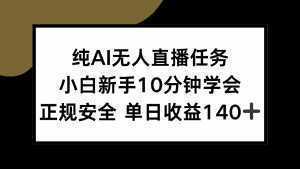 纯AI无人直播任务，小白新手10分钟学会 ，正规安全 单日收益140+-泱泱学习社