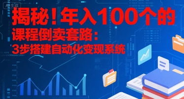 揭秘！年入100个的课程倒卖套路：3 步搭建自动化变现系统-泱泱学习社