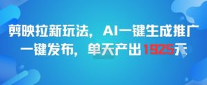 剪映拉新玩法，AI一键生成推广，一键发布，单天最高产出1925-泱泱学习社