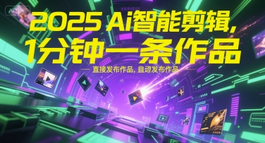 2025Ai智能剪辑，不需要剪辑，直接发布作品，自动剪辑，1分钟一条作品-泱泱学习社