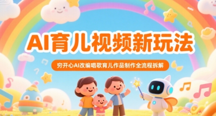 AI育儿视频新玩法，穷开心AI改编唱歌育儿作品制作全流程拆解-泱泱学习社