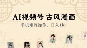 AI视频号古风漫画，手机矩阵操作，日入1k+-泱泱学习社