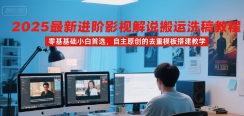 2025最新进阶影视解说搬运洗稿教程，零基础小白首选，自主原创的去重模板搭建教学-泱泱学习社