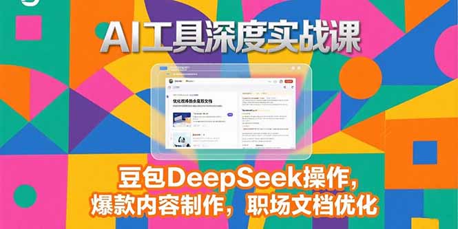 2025AI工具深度实战课，豆包DeepSeek操作，爆款内容制作，职场文档优化-泱泱学习社