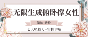 无限生成俯卧撑女性，七天吸粉万+实操讲解，简单+轻松-泱泱学习社