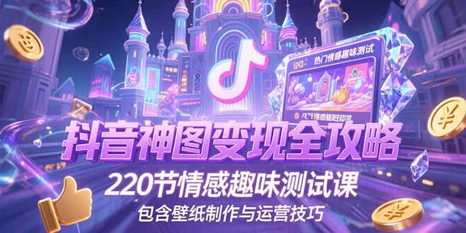 抖音神图变现全攻略，220节情感趣味测试课，包含壁纸制作与运营技巧-泱泱学习社