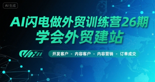AI闪电做外贸训练营26期，学会外贸建站-开发客户-内容营销-订单成交-泱泱学习社