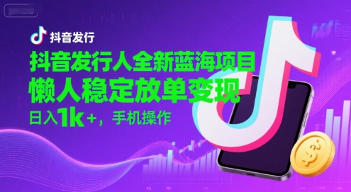 抖音发行人全新蓝海项目，懒人稳定放单变现,，日入1k+，手机操作【揭秘】-泱泱学习社