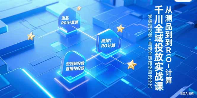 千川全域投放实战课，从测品到ROI计算，掌握短视频+直播全链路投放技巧-泱泱学习社