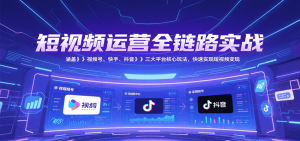短视频运营全链路实战，涵盖视频号、快手、抖音三大平台核心玩法，快速实现变现！-泱泱学习社