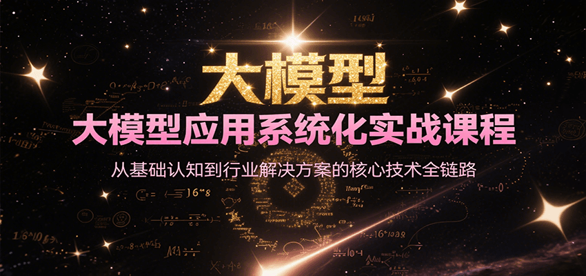 大模型应用系统化实战课程，从基础认知到行业解决方案的核心技术全链路-泱泱学习社