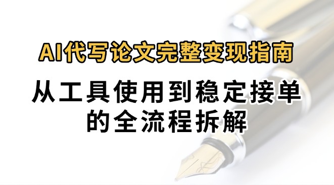 0投入月过万AI代写论文完整变现指南：从工具使用到稳定接单的全流程拆解-泱泱学习社