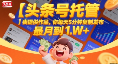 【头条号托管 】我提供作品，你每天5分钟复制发布，最高月入1W+【揭秘】-泱泱学习社