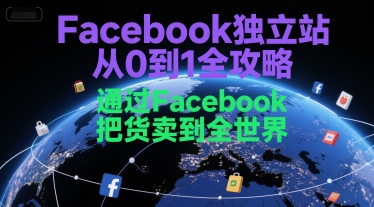 Facebook独立站从0到1全攻略，通过FacebboK把货卖到全世界-泱泱学习社
