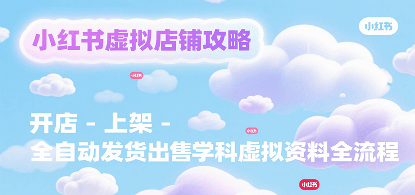 小红书虚拟店铺攻略，开店-上架-全自动发货出售学科虚拟资料完整流程-泱泱学习社