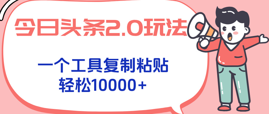 今日头条2.0玩法，一个工具复制粘贴，轻松月入1000+-泱泱学习社