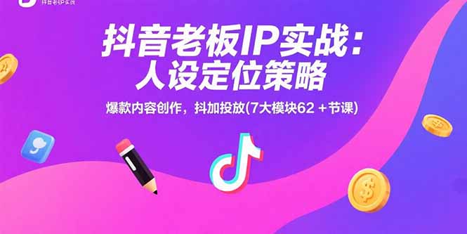 抖音老板IP实战：人设定位策略，爆款内容创作，抖加投放(7大模块62+节课-泱泱学习社