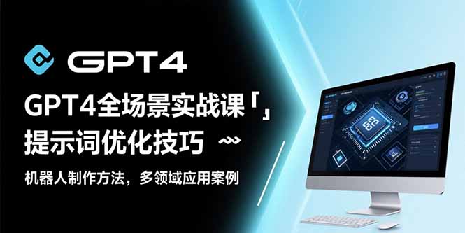 GPT4全场景实战课：提示词优化技巧，机器人制作方法，多领域应用案例-泱泱学习社